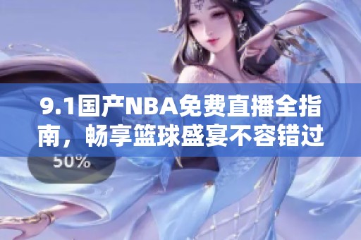9.1国产NBA免费直播全指南，畅享篮球盛宴不容错过！