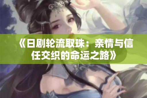 《日剧轮流取珠：亲情与信任交织的命运之路》