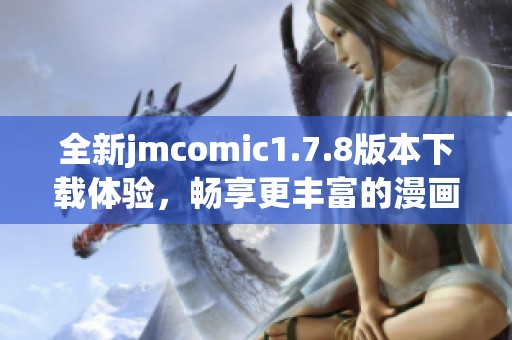 全新jmcomic1.7.8版本下载体验，畅享更丰富的漫画世界！