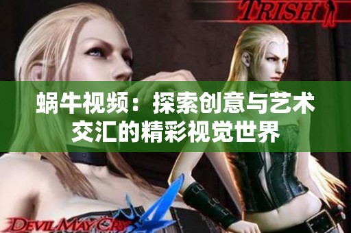 蜗牛视频：探索创意与艺术交汇的精彩视觉世界