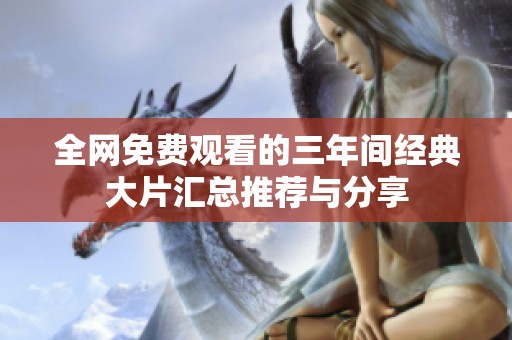 全网免费观看的三年间经典大片汇总推荐与分享