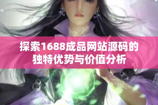 探索1688成品网站源码的独特优势与价值分析