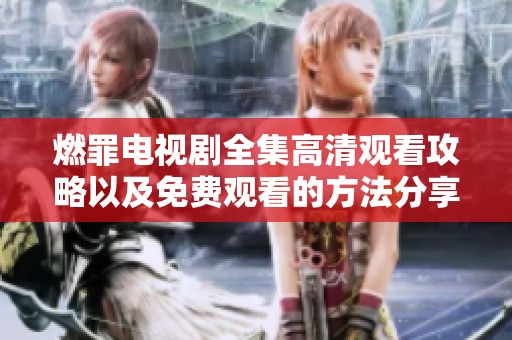 燃罪电视剧全集高清观看攻略以及免费观看的方法分享