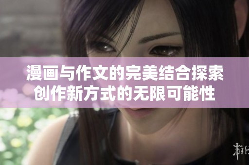 漫画与作文的完美结合探索创作新方式的无限可能性