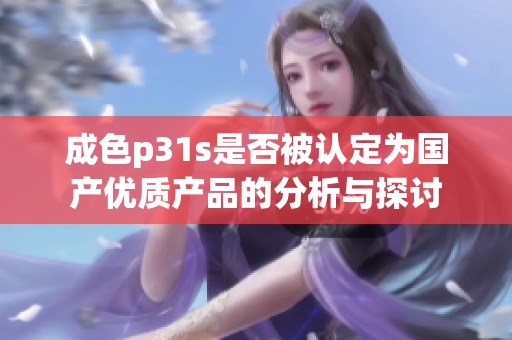 成色p31s是否被认定为国产优质产品的分析与探讨