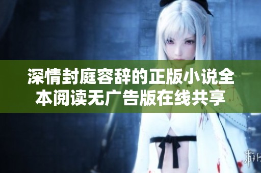 深情封庭容辞的正版小说全本阅读无广告版在线共享