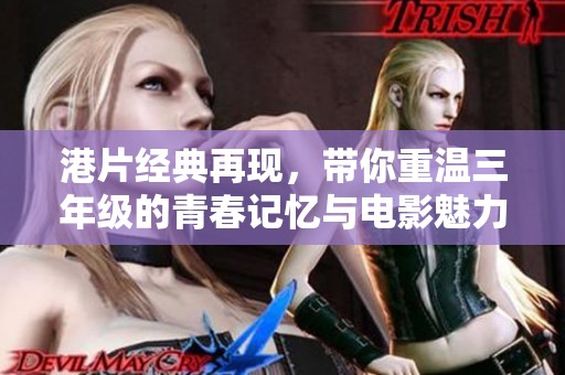 港片经典再现，带你重温三年级的青春记忆与电影魅力