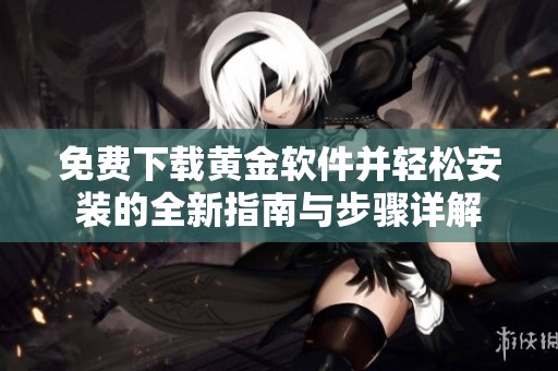 免费下载黄金软件并轻松安装的全新指南与步骤详解