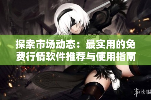 探索市场动态：最实用的免费行情软件推荐与使用指南