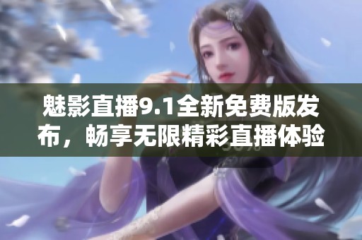魅影直播9.1全新免费版发布，畅享无限精彩直播体验