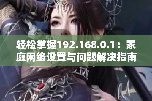 轻松掌握192.168.0.1：家庭网络设置与问题解决指南