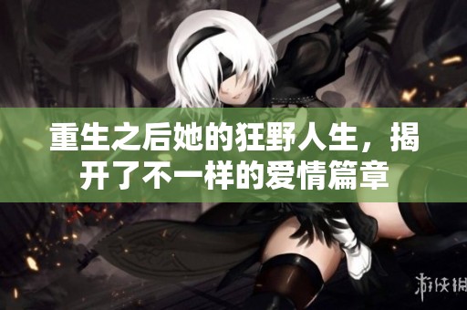 重生之后她的狂野人生，揭开了不一样的爱情篇章