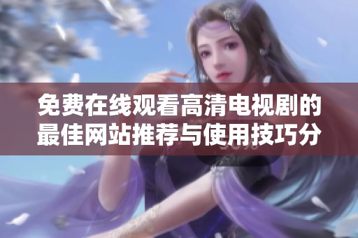 免费在线观看高清电视剧的最佳网站推荐与使用技巧分享