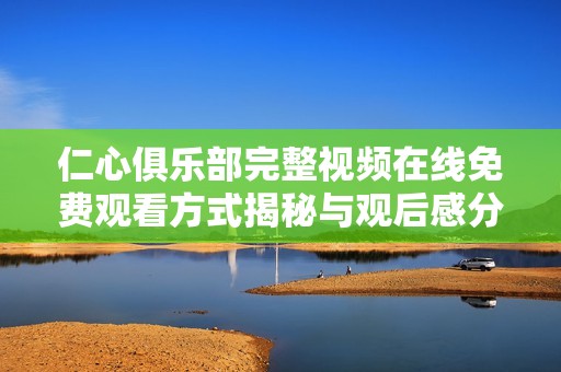 仁心俱乐部完整视频在线免费观看方式揭秘与观后感分享