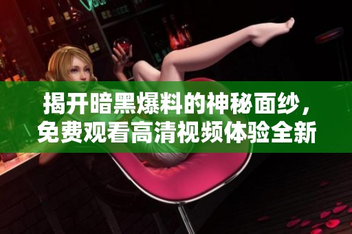 揭开暗黑爆料的神秘面纱，免费观看高清视频体验全新内容