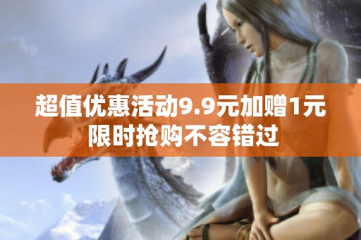 超值优惠活动9.9元加赠1元 限时抢购不容错过