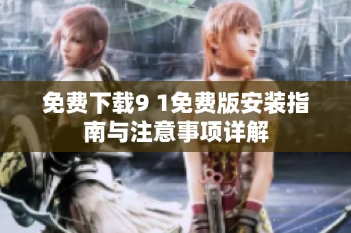 免费下载9 1免费版安装指南与注意事项详解