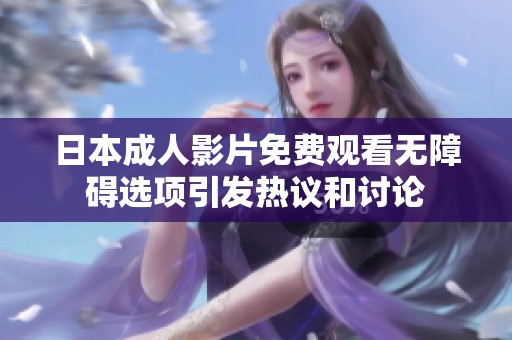 日本成人影片免费观看无障碍选项引发热议和讨论
