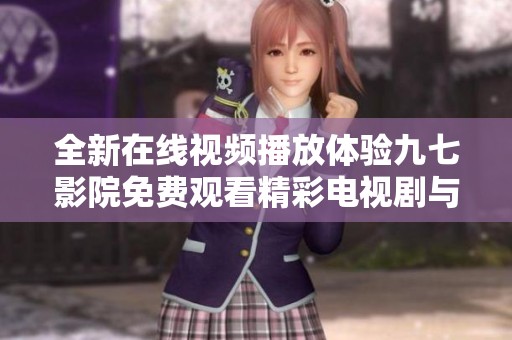 全新在线视频播放体验九七影院免费观看精彩电视剧与电影