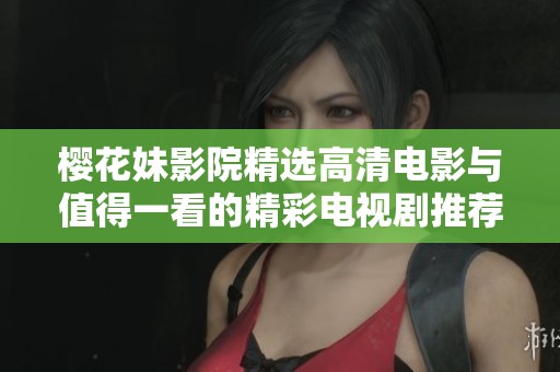 樱花妹影院精选高清电影与值得一看的精彩电视剧推荐