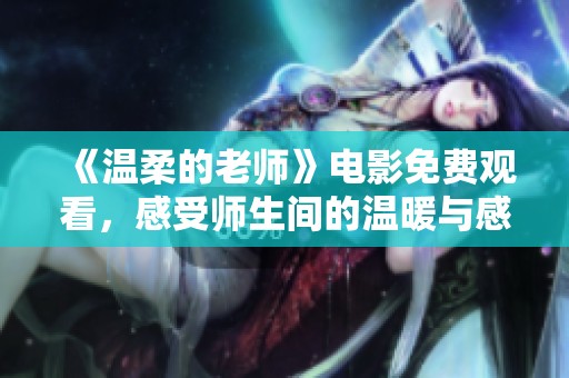 《温柔的老师》电影免费观看，感受师生间的温暖与感动时刻