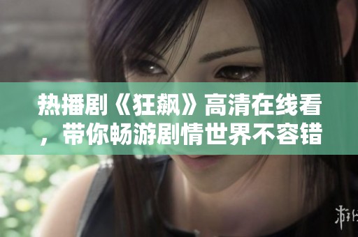 热播剧《狂飙》高清在线看，带你畅游剧情世界不容错过