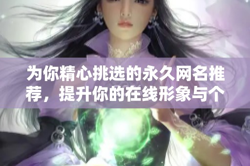 为你精心挑选的永久网名推荐，提升你的在线形象与个性魅力
