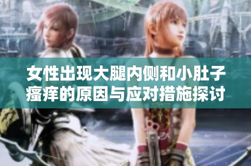 女性出现大腿内侧和小肚子瘙痒的原因与应对措施探讨