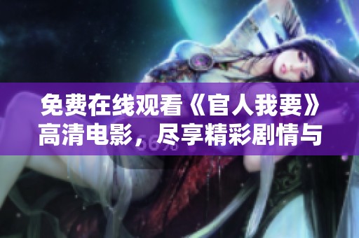 免费在线观看《官人我要》高清电影，尽享精彩剧情与激情时刻