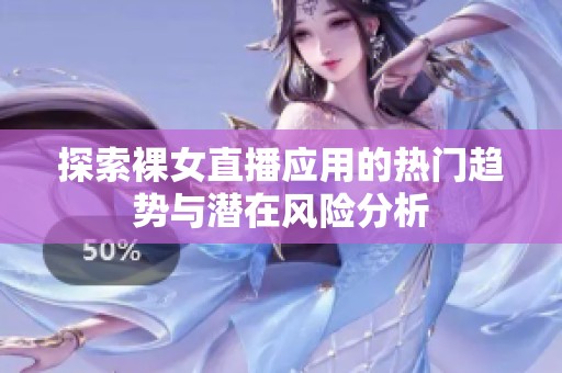 探索裸女直播应用的热门趋势与潜在风险分析