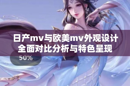 日产mv与欧美mv外观设计全面对比分析与特色呈现