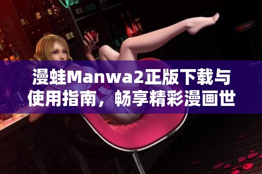 漫蛙Manwa2正版下载与使用指南，畅享精彩漫画世界！