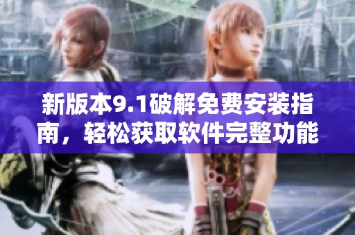 新版本9.1破解免费安装指南，轻松获取软件完整功能