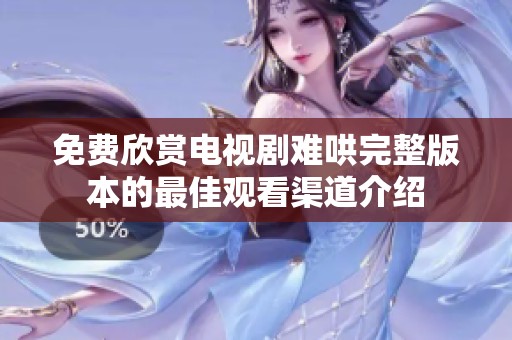 免费欣赏电视剧难哄完整版本的最佳观看渠道介绍