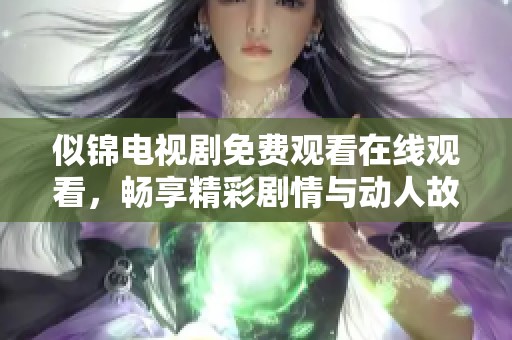 似锦电视剧免费观看在线观看，畅享精彩剧情与动人故事