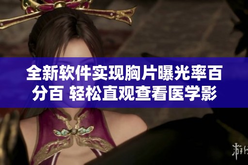 全新软件实现胸片曝光率百分百 轻松直观查看医学影像