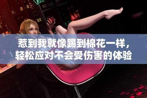 惹到我就像踢到棉花一样，轻松应对不会受伤害的体验
