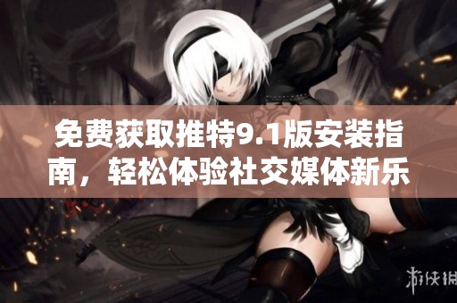 免费获取推特9.1版安装指南，轻松体验社交媒体新乐趣