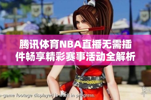 腾讯体育NBA直播无需插件畅享精彩赛事活动全解析