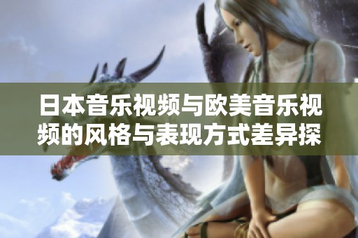 日本音乐视频与欧美音乐视频的风格与表现方式差异探讨