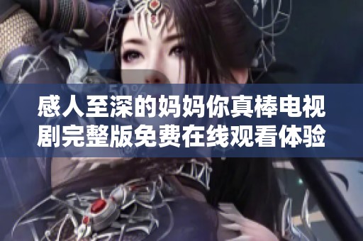 感人至深的妈妈你真棒电视剧完整版免费在线观看体验分享