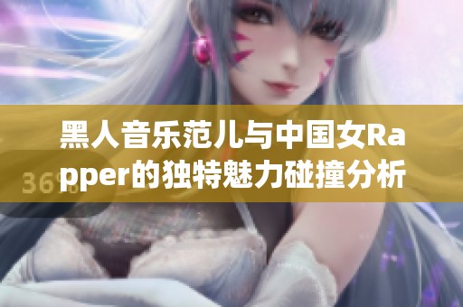 黑人音乐范儿与中国女Rapper的独特魅力碰撞分析