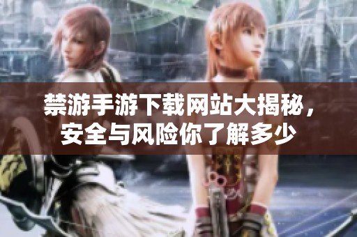 禁游手游下载网站大揭秘，安全与风险你了解多少