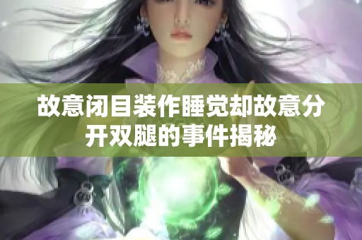 故意闭目装作睡觉却故意分开双腿的事件揭秘