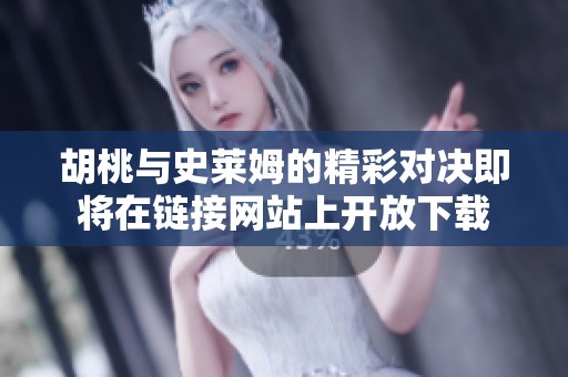 胡桃与史莱姆的精彩对决即将在链接网站上开放下载