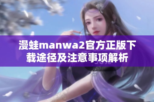 漫蛙manwa2官方正版下载途径及注意事项解析