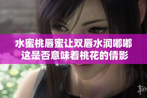 水蜜桃唇蜜让双唇水润嘟嘟 这是否意味着桃花的倩影呢
