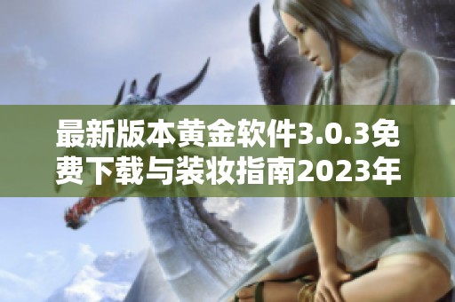 最新版本黄金软件3.0.3免费下载与装妆指南2023年全新上线