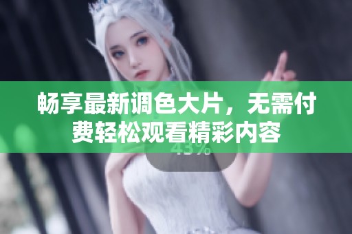 畅享最新调色大片，无需付费轻松观看精彩内容