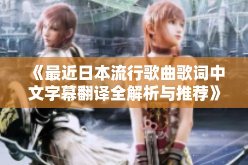 《最近日本流行歌曲歌词中文字幕翻译全解析与推荐》